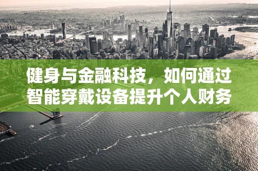 健身与金融科技，如何通过智能穿戴设备提升个人财务健康？