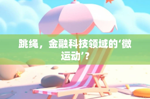 跳绳，金融科技领域的‘微运动’？