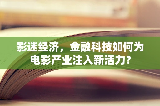 影迷经济，金融科技如何为电影产业注入新活力？