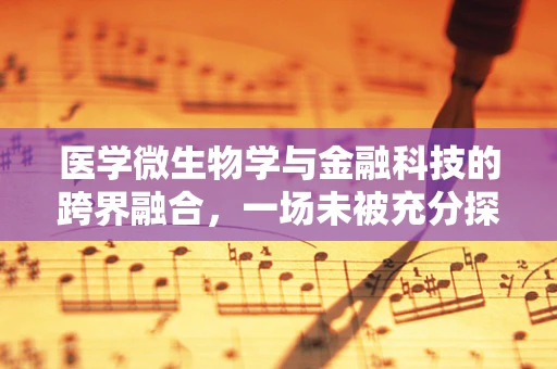 医学微生物学与金融科技的跨界融合，一场未被充分探索的革命？