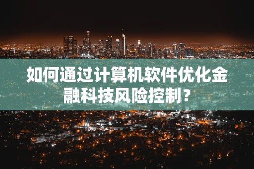 如何通过计算机软件优化金融科技风险控制？