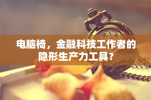 电脑椅，金融科技工作者的隐形生产力工具？
