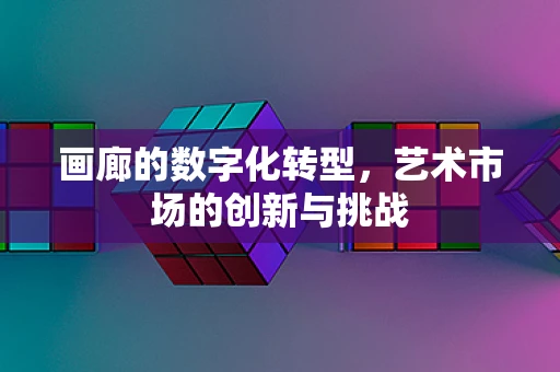 画廊的数字化转型，艺术市场的创新与挑战