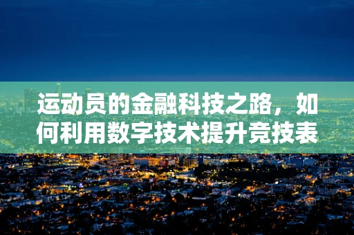 运动员的金融科技之路，如何利用数字技术提升竞技表现？
