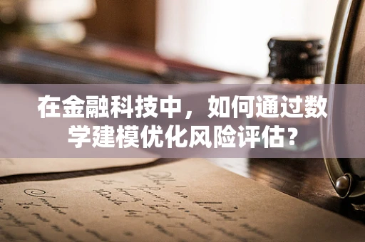 在金融科技中，如何通过数学建模优化风险评估？