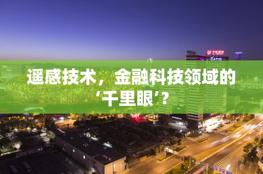 遥感技术，金融科技领域的‘千里眼’？