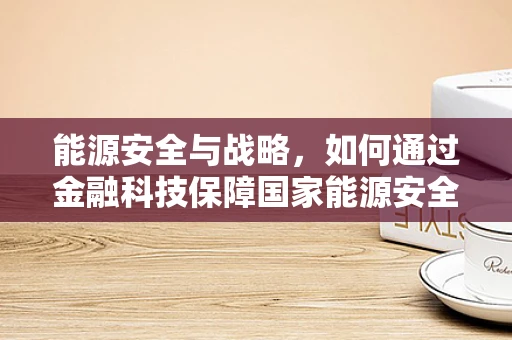 能源安全与战略，如何通过金融科技保障国家能源安全？