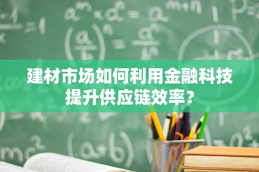 建材市场如何利用金融科技提升供应链效率？