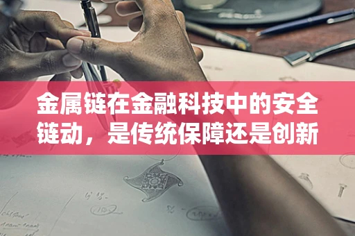 金属链在金融科技中的安全链动，是传统保障还是创新风险？