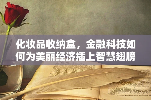 化妆品收纳盒，金融科技如何为美丽经济插上智慧翅膀？