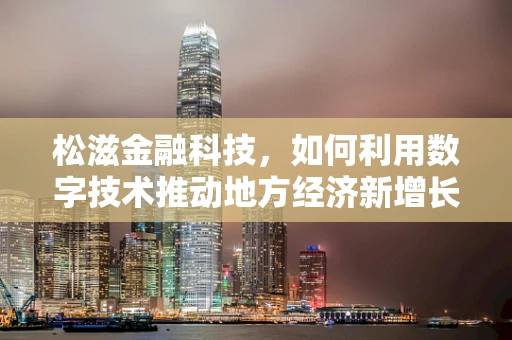 松滋金融科技，如何利用数字技术推动地方经济新增长？