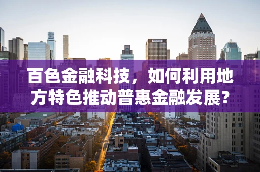 百色金融科技，如何利用地方特色推动普惠金融发展？