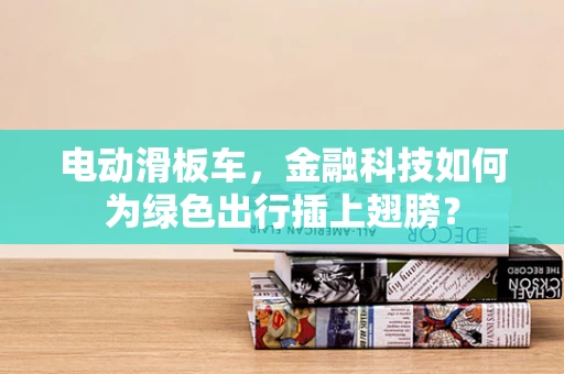 电动滑板车，金融科技如何为绿色出行插上翅膀？