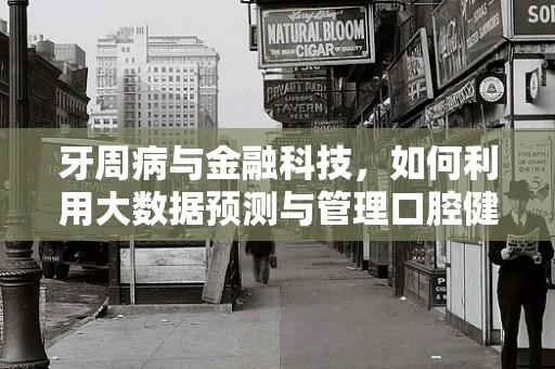 牙周病与金融科技，如何利用大数据预测与管理口腔健康风险？