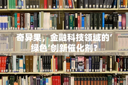 奇异果，金融科技领域的‘绿色’创新催化剂？