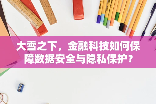 大雪之下，金融科技如何保障数据安全与隐私保护？