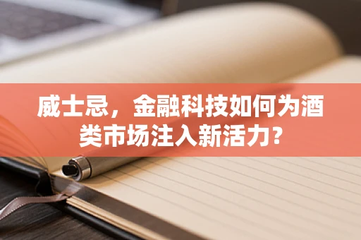 威士忌，金融科技如何为酒类市场注入新活力？