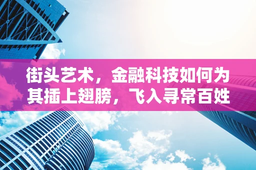 街头艺术，金融科技如何为其插上翅膀，飞入寻常百姓家？