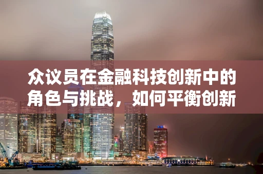 众议员在金融科技创新中的角色与挑战，如何平衡创新与监管？