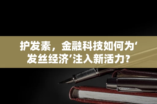 护发素，金融科技如何为‘发丝经济’注入新活力？