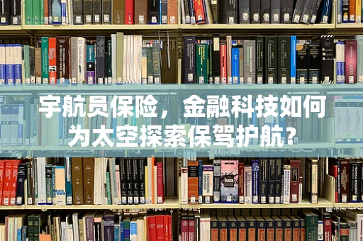 宇航员保险，金融科技如何为太空探索保驾护航？