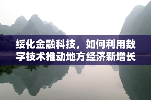 绥化金融科技，如何利用数字技术推动地方经济新增长？