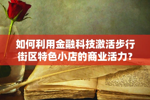 如何利用金融科技激活步行街区特色小店的商业活力？