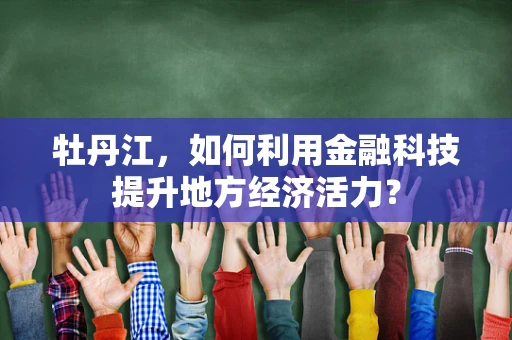 牡丹江，如何利用金融科技提升地方经济活力？