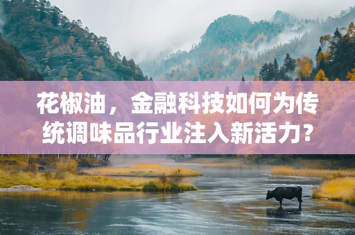 花椒油，金融科技如何为传统调味品行业注入新活力？