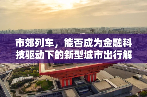 市郊列车，能否成为金融科技驱动下的新型城市出行解决方案？