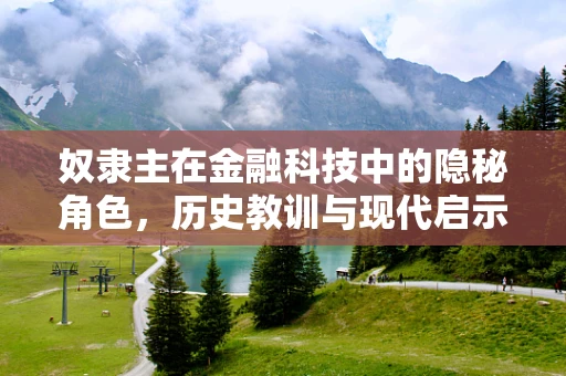 奴隶主在金融科技中的隐秘角色，历史教训与现代启示