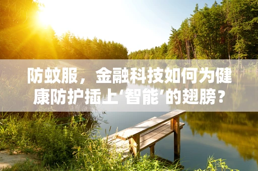 防蚊服，金融科技如何为健康防护插上‘智能’的翅膀？
