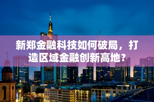新郑金融科技如何破局，打造区域金融创新高地？