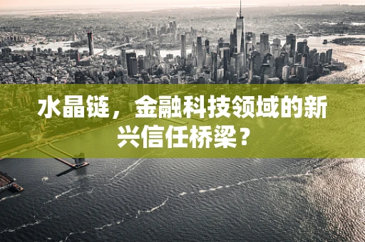 水晶链，金融科技领域的新兴信任桥梁？