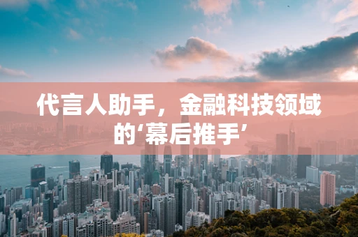 代言人助手，金融科技领域的‘幕后推手’