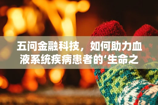 五问金融科技，如何助力血液系统疾病患者的‘生命之血’？