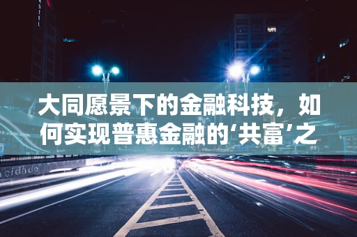 大同愿景下的金融科技，如何实现普惠金融的‘共富’之路？