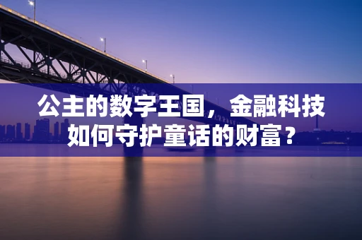 公主的数字王国，金融科技如何守护童话的财富？