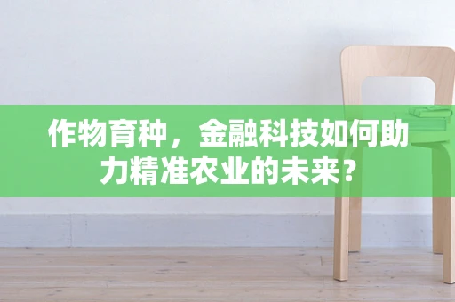 作物育种，金融科技如何助力精准农业的未来？