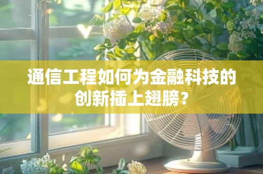 通信工程如何为金融科技的创新插上翅膀？