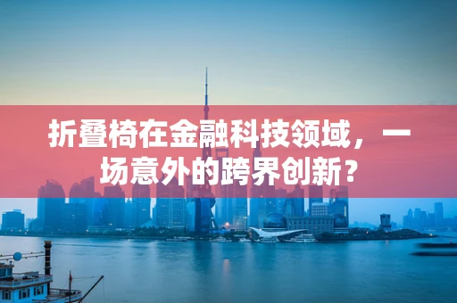 折叠椅在金融科技领域，一场意外的跨界创新？