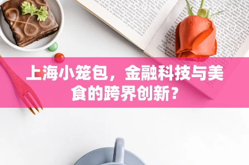 上海小笼包，金融科技与美食的跨界创新？
