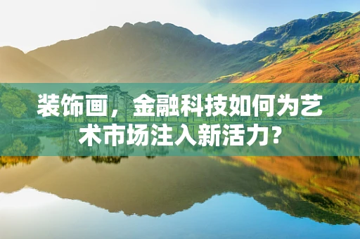 装饰画，金融科技如何为艺术市场注入新活力？
