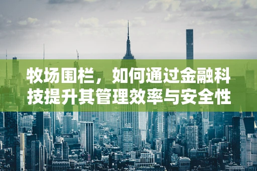 牧场围栏，如何通过金融科技提升其管理效率与安全性？