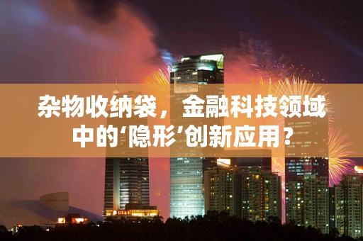 杂物收纳袋，金融科技领域中的‘隐形’创新应用？