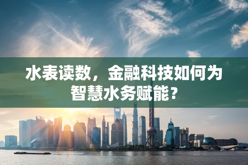 水表读数，金融科技如何为智慧水务赋能？