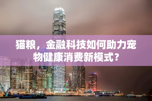 猫粮，金融科技如何助力宠物健康消费新模式？