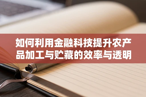 如何利用金融科技提升农产品加工与贮藏的效率与透明度？