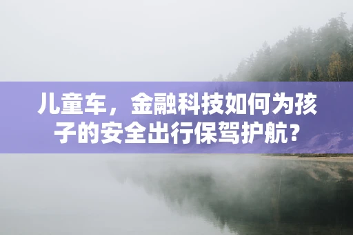 儿童车，金融科技如何为孩子的安全出行保驾护航？