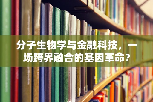 分子生物学与金融科技，一场跨界融合的基因革命？